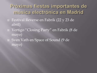 Próximas fiestas importantes de música electrónica en Madrid Festival Reverse en Fabrik (22 y 23 de abril) Vertigo “ClosingParty” en Fabrik (8 de mayo) SvenVath en Space of Sound (9 de mayo) 