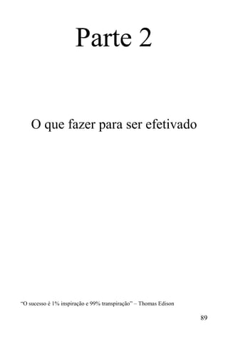 89
Parte 2
O que fazer para ser efetivado
“O sucesso é 1% inspiração e 99% transpiração” – Thomas Edison
 