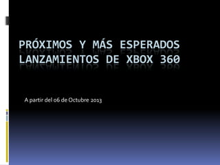 PRÓXIMOS Y MÁS ESPERADOS
LANZAMIENTOS DE XBOX 360
A partir del 06 de Octubre 2013
 