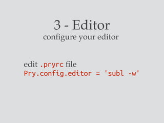 3 - Editor
configure your editor
edit .pryrc file
Pry.config.editor = 'subl -w'