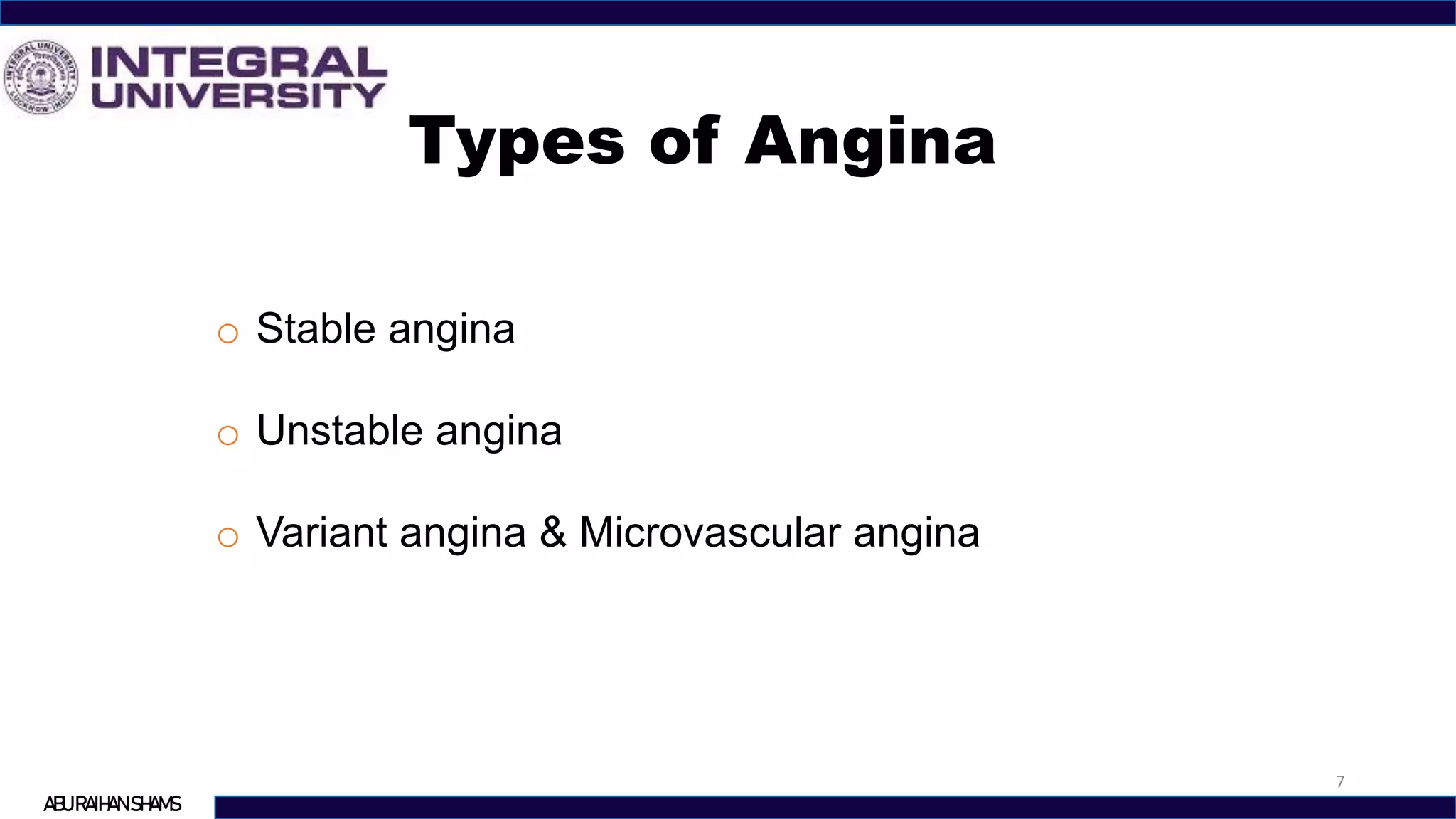 Types of Angina
o Stable angina
o Unstable angina
o Variant angina & Microvascular angina
7
ABU RAIHAN SHAMS
 