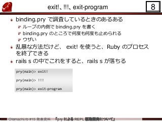 Otemachi.rb #15 発表資料 「pry による REPL 駆動開発について」
exit!、!!!、exit-program
binding.pry で調査しているときのあるある
ループの内側で binding.pry を書く
bin...