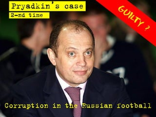 Pryadkin’s case
 2-nd time




Corruption in the Russian football
 