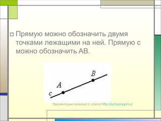 □ Прямую можно обозначить двумя
точками лежащими на ней. Прямую с
можно обозначить AB.
Презентация скачана с сайта http://school-ppt.ru/
 
