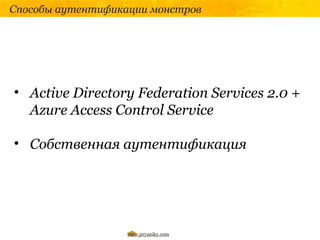 Способы аутентификации монстров




• Active Directory Federation Services 2.0 +
  Azure Access Control Service

• Собственная аутентификация




                   www.pryaniky.com
 