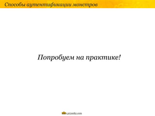 Способы аутентификации монстров




          Попробуем на практике!




                   www.pryaniky.com
 
