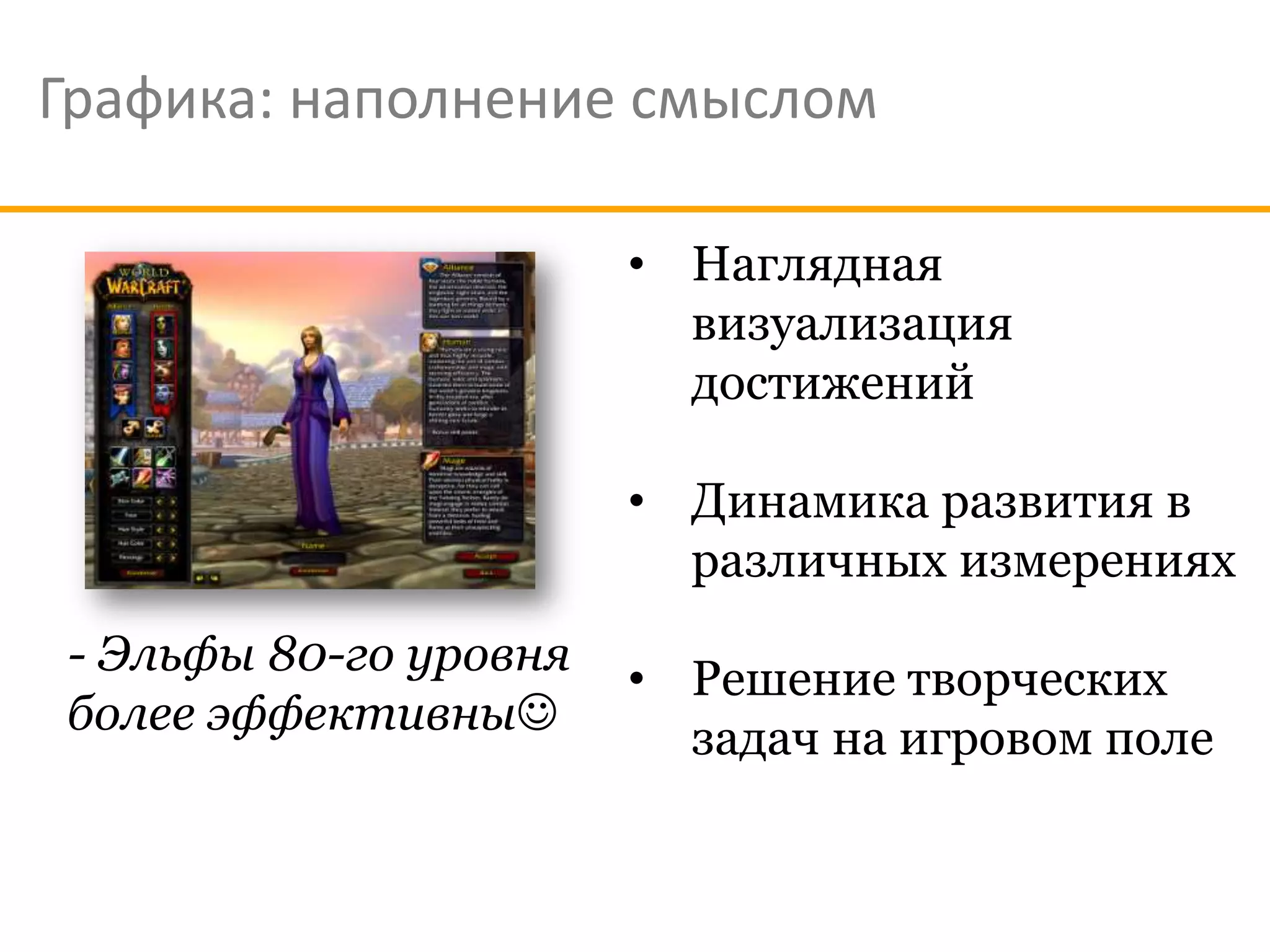Графика: наполнение смыслом

                       • Наглядная
                         визуализация
                         достижений

                       • Динамика развития в
                         различных измерениях
- Эльфы 80-го уровня
                       • Решение творческих
более эффективны
                         задач на игровом поле
 