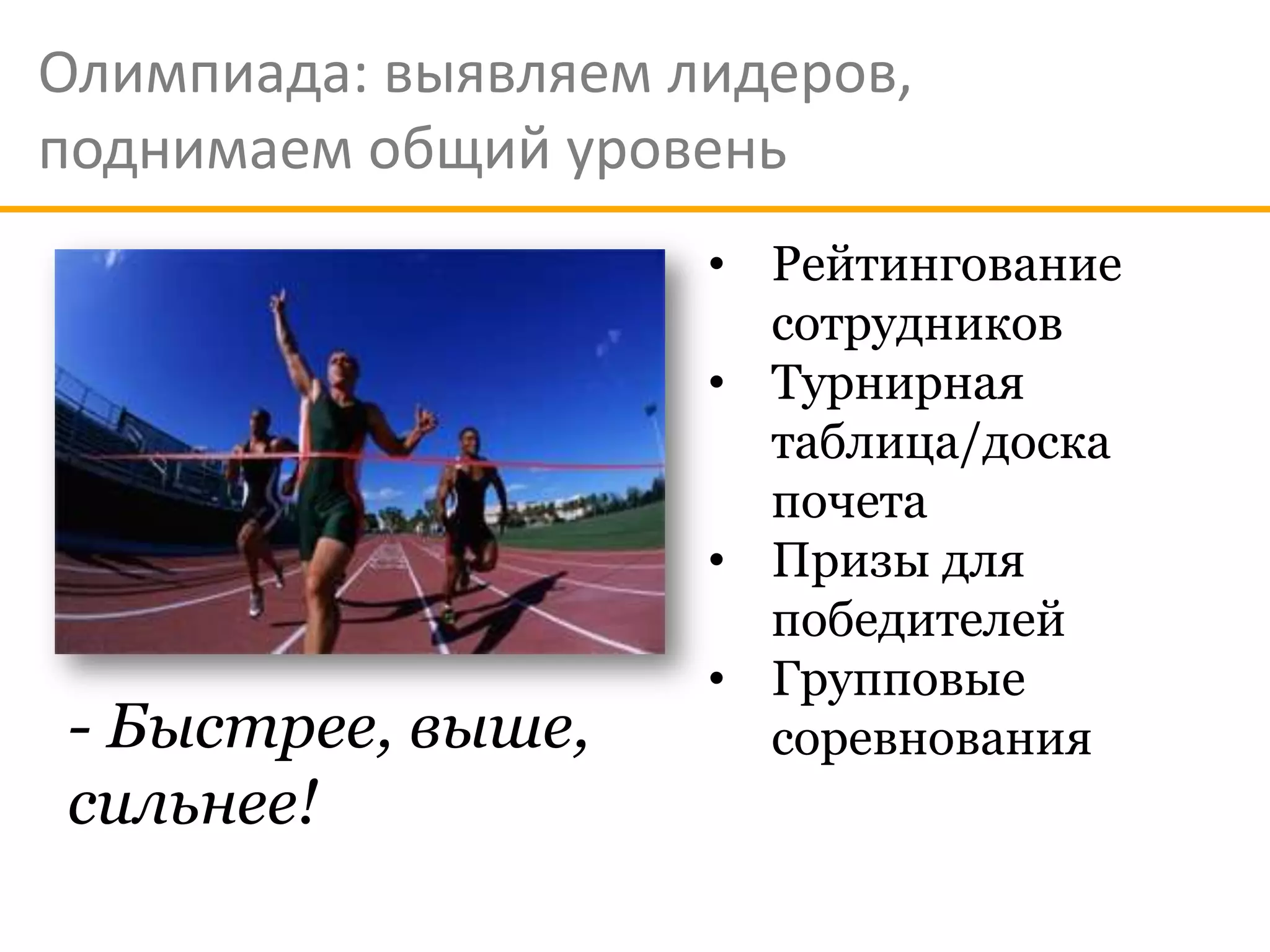Олимпиада: выявляем лидеров,
поднимаем общий уровень
                     • Рейтингование
                       сотрудников
                     • Турнирная
                       таблица/доска
                       почета
                     • Призы для
                       победителей
                     • Групповые
- Быстрее, выше,       соревнования
сильнее!
 