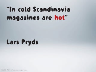 “In cold Scandinavia
    magazines are hot“


    Lars Pryds


Lars Pryds   SND STL 09/30/2011
 