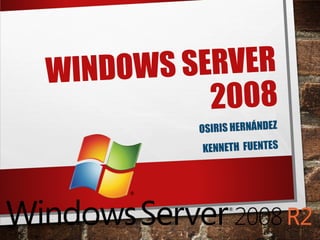WINDOWS SERVER
2008
OSIRIS HERNÁNDEZ
KENNETH FUENTES
 