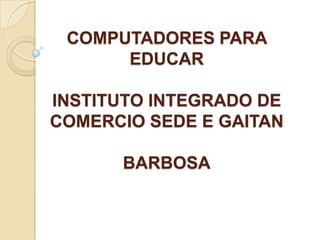 COMPUTADORES PARA EDUCAR INSTITUTO INTEGRADO DE COMERCIO SEDE E GAITANBARBOSA 