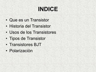 INDICE
• Que es un Transistor
• Historia del Transistor
• Usos de los Transistores
• Tipos de Transistor
• Transistores BJ...