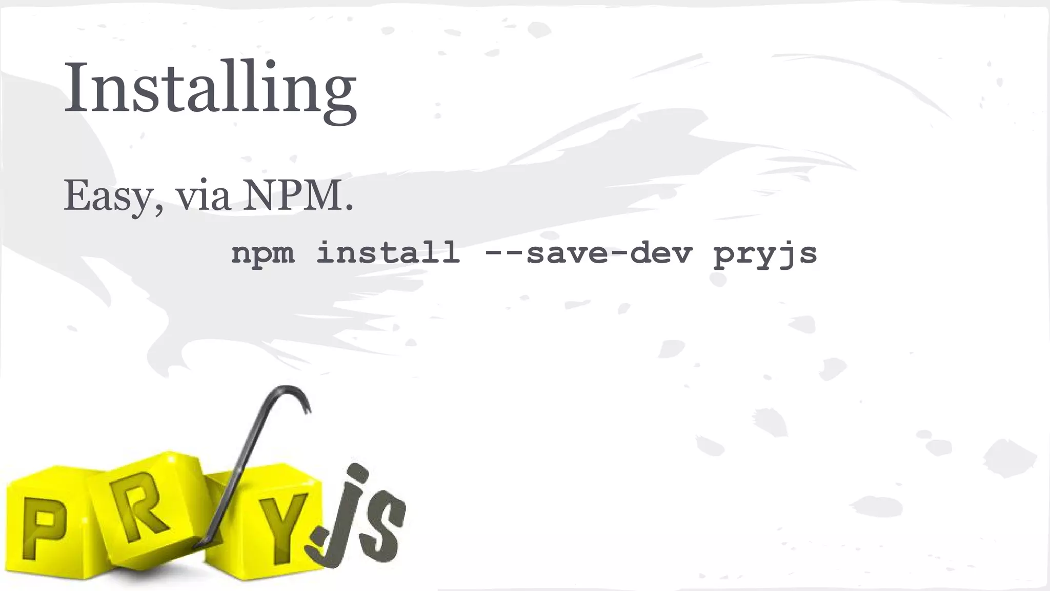 Installing
Easy, via NPM.
npm install --save-dev pryjs
 