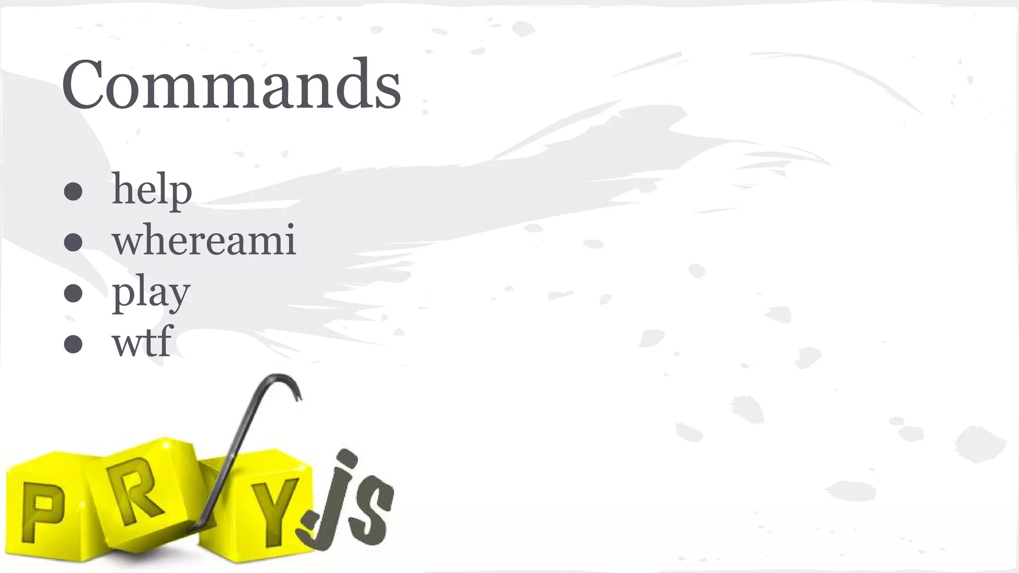 Commands
● help
● whereami
● play
● wtf
 