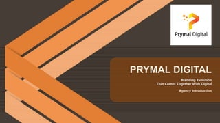 Agency Introduction
PRYMAL DIGITAL
Branding Evolution
That Comes Together With Digital
 