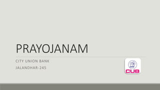 PRAYOJANAM
CITY UNION BANK
JALANDHAR-245
 