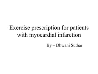Exercise prescription for patients
with myocardial infarction
By – Dhwani Suthar
 