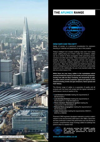 Safety, of course, is a paramount consideration for engineers
deciding on materials and equipment to use in their projects.
Today’s intelligent and complex buildings raise even more safety
issues, cabling being one of them. Under ﬁre conditions, cables
can be a vehicle for ﬂame propagation whilst generating smoke,
corrosive and other toxic fumes. These characteristics can impede
building evacuation, delay emergency services and present a
hazard to personnel, property, equipment, and to the continuity
of business. Major ﬁres at Dusseldorf and Heathrow Airports, the
London Underground and the Channel Tunnel were, unfortunately
testament to this. Additionally, the use of sub standard cables may
also be a direct cause of ﬁre.
While there are now many cables in the marketplace which
promote limited ﬁre hazard or low smoke and fume properties,
exactly how safe are they? Certainly, not necessarily as safe,
as cables which provide protection against all aspects of ﬁre
hazard including smoke and gas emissions, ﬂame spread and
heat release.
The Afumex range of cables is a guarantee of quality and all
products with this brand will comply with the highest standards of
performance in terms of reaction to ﬁre.
> Low Emission of smoke meeting the requirements of
BS EN 61034-2
> Low Acid Gas Emission meeting the requirements of
BS EN 50267-2-1 or BS EN 50267-2-2
> Flame retardant / Resistant to ignition meeting the
requirements of BS EN 60332-1-2
> Reduced ﬂame propogation meeting the requirements of
BS EN 60332-3-24
> Cable Construction meeting the requirements of BS7211,
BS6724 or BS8436
Prysmian’s R&D engineers developed materials to control a cable’s
reaction to ﬁre and launched LSOH back in the 1980’s. Since then
we have continued to extend that performance and now Afumex is
a proven, comprehensive range of energy cables for buildings that
perform when it’s needed most.
All products carrying the AFUMEX quality
logo comply with the high standards
of quality and performance in terms of
reaction to ﬁre.
Image courtesy of Sellar Property.
 