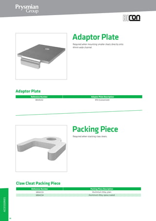 38
Claw Cleat Packing Piece
Reference Number
389AC03
389AC04 Aluminium Alloy, epoxy coated
Packing Piece Description
Aluminium Alloy, plain
Adaptor Plate
380AG02
Reference Number Adaptor Plate Description
M10 (Galvanised)
Accessories
Adaptor Plate
Packing Piece
Required when mounting smaller cleats directly onto
41mm wide channel.
Required when stacking claw cleats.
 