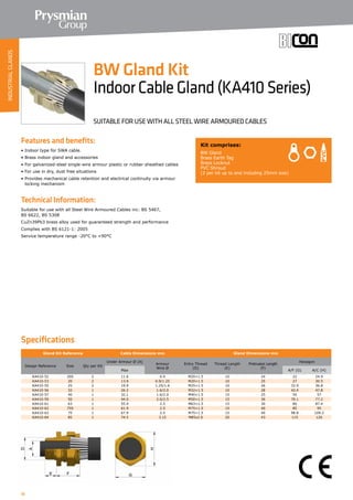 10
Specifications
Features and benefits:
• Indoor type for SWA cable.
• Brass indoor gland and accessories
• For galvanized-steel single-wire armour plastic or rubber sheathed cables
• For use in dry, dust free situations
• Provides mechanical cable retention and electrical continuity via armour
locking mechanism
Technical Information:
Suitable for use with all Steel Wire Armoured Cables inc: BS 5467,
BS 6622, BS 5308
CuZn39Pb3 brass alloy used for guaranteed strength and performance
Complies with BS 6121-1: 2005
Service temperature range -20°C to +90°C
Gland Kit Reference Cable Dimensions mm Gland Dimensions mm
Design Reference Size Qty per Kit
Under Armour Ø (A)
Armour
Wire Ø
Entry Thread
(D)
Thread Length
(E)
Protrusion Length
(F)
Hexagon
Max A/F (G) A/C (H)
KA410-52 20S 2 11.6 0.9 M20×1.5 10 24 22 24.9
KA410-53 20 2 13.9 0.9/1.25 M20×1.5 10 25 27 30.5
KA410-55 25 2 19.9 1.25/1.6 M25×1.5 10 26 32.9 36.8
KA410-56 32 1 26.2 1.6/2.0 M32×1.5 10 28 42.4 47.8
KA410-57 40 1 32.1 1.6/2.0 M40×1.5 15 25 50 57
KA410-59 50 1 44.0 2.0/2.5 M50×1.5 15 36 70.1 77.2
KA410-61 63 1 55.9 2.5 M63×1.5 15 30 80 87.4
KA410-62 75S 1 61.9 2.5 M75×1.5 15 40 85 95
KA410-63 75 1 67.9 2.5 M75×1.5 15 40 98.8 109.2
KA410-64 85 1 74.5 3.15 M85x2.0 20 43 115 126
Kit comprises:
BW Gland
Brass Earth Tag
Brass Locknut
PVC Shroud
(2 per kit up to and including 25mm size)
BW Gland Kit
IndoorCableGland(KA410Series)
SUITABLE FOR USE WITH ALL STEEL WIRE ARMOURED CABLES
INDUSTRIALGLANDS
 