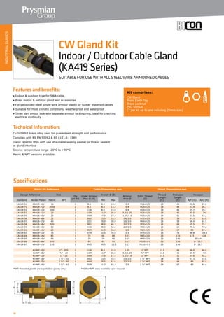 18
Features and benefits:
• Indoor  outdoor type for SWA cable.
• Brass indoor  outdoor gland and accessories
• For galvanized-steel single-wire armour plastic or rubber sheathed cables
• Suitable for most climatic conditions, weatherproof and waterproof
• Three part amour lock with separate armour locking ring, ideal for checking
electrical continuity
Technical Information:
CuZn39Pb3 brass alloy used for guaranteed strength and performance
Complies with BS EN 50262  BS 6121-1: 1989
Gland rated to IP66 with use of suitable sealing washer or thread sealant
at gland interface
Service temperature range -20°C to +90°C
Metric  NPT versions available
Kit comprises:
CW Gland
Brass Earth Tag
Brass Locknut
PVC Shroud
(2 per kit up to and including 25mm size)
CW Gland Kit
Indoor/OutdoorCableGland
(KA419Series)
SUITABLE FOR USE WITH ALL STEEL WIRE ARMOURED CABLES
Specifications
Gland Kit Reference Cable Dimensions mm Gland Dimensions mm
Design Reference Size
Qty
per Kit
Under Armour
Max Ø (A)
Overall Ø (B)
Armour
Wire Ø
Entry Thread
(D)
Thread
Length
(E)
Protrusion
Length
(F)
Hexagon
Standard Nickel Plated Metric NPT Min Max A/F (G) A/C (H)
KA419-51 KA419-51V 16 2 8.6 8.0 13.2 0.9 M16×1.5 10 44 20.8 23.8
KA419-71 KA419-71V 20SS 2 8.6 8.0 13.2 0.9 M20×1.5 10 44 23.4 26.7
KA419-52 KA419-52V 20S 2 11.6 8.0 15.8 0.9 M20×1.5 10 46 25.7 29.2
KA419-53 KA419-53V 20 2 13.9 11.7 20.8 0.9/1.25 M20×1.5 10 46 30.5 34
KA419-55 KA419-55V 25 2 19.9 17.0 27.2 1.25/1.6 M25×1.5 10 51 37.6 42.2
KA419-56 KA419-56V 32 1 26.2 23.5 33.5 1.6/2.0 M32×1.5 10 56 47.3 53.6
KA419-57 KA419-57V 40 1 32.1 29.0 39.9 1.6/2.0 M40×1.5 15 59 56.4 61.5
KA419-58 KA419-58V 50S 1 38.1 38.0 46.2 2.0/2.5 M50×1.5 15 64 65.5 72.1
KA419-59 KA419-59V 50 1 44.0 39.5 52.6 2.0/2.5 M50×1.5 15 64 70.1 77.2
KA419-61 KA419-61V 63 1 55.9 51.3 65.3 2.5 M63×1.5 15 67 80 87.4
KA419-63 KA419-63V 75 1 67.9 62.5 78.0 2.5 M75×1.5 15 76 98.8 109.2
KA419-64 KA419-64V 85 1 74 68 88 3.15 M85×2.0 20 110 115 126
KA419-65 KA419-65V 90 1 79 79 90 3.15 M90×2.0 20 136 Ø 114
KA419-66 KA419-66V 100 1 89 89 99 3.15 M100×2.0 20 136 Ø 132.5
KA419-67 KA419-67V 110 1 99.5 99.5 112.5 3.15 M110×2.0 20 136 Ø 138.5
419NP-10V 1” - 20S 1 11.6 8.0 15.8 1.25 1” NPT 17.5 46 36.0 40.0
419NP-08V ¾” - 20 1 13.9 11.7 20.8 0.9/1.25 ¾” NPT 14.0 46 30.5 34
419NP-12V 1” - 25 1 19.9 17.0 27.2 1.25/1.6 1” NPT 17.5 51 37.6 42.2
419NP-16V 1 ¼” - 32 1 26.2 23.5 33.5 1.6/2.0 1 ¼” NPT 18 56 47.3 53.6
419NP-25V 2 ½” - 50 1 44.0 39.5 52.6 2.0/2.5 2 ½” NPT 29 64 80 87.4
419NP-26V 2 ½” - 63 1 55.9 51.3 65.3 2.5 2 ½” NPT 29 67 80 87.4
*NPT threaded glands are supplied as glands only. 	 **Other NPT sizes available upon request.		
INDUSTRIALGLANDS
 