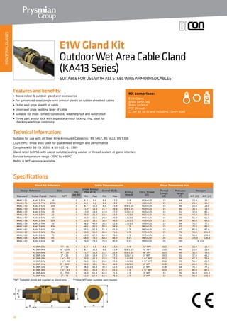 26
Features and benefits:
• Brass indoor  outdoor gland and accessories
• For galvanized-steel single-wire armour plastic or rubber sheathed cables
• Outer seal grips sheath of cable
• Inner seal grips bedding layer of cable
• Suitable for most climatic conditions, weatherproof and waterproof
• Three part amour lock with separate armour locking ring, ideal for
	 checking electrical continuity
Technical Information:
Suitable for use with all Steel Wire Armoured Cables inc: BS 5467, BS 6622, BS 5308
CuZn39Pb3 brass alloy used for guaranteed strength and performance
Complies with BS EN 50262  BS 6121-1: 1989
Gland rated to IP66 with use of suitable sealing washer or thread sealant at gland interface
Service temperature range -20°C to +90°C
Metric  NPT versions available.
Kit comprises:
E1W Gland
Brass Earth Tag
Brass Locknut
PCP Shroud
(2 per kit up to and including 25mm size)
E1W Gland Kit
OutdoorWetAreaCableGland
(KA413Series)
SUITABLE FOR USE WITH ALL STEEL WIRE ARMOURED CABLES
Specifications
Gland Kit Reference Cable Dimensions mm Gland Dimensions mm
Design Reference Size
Qty
per Kit
Under Armour
Max Ø (A)
Overall Ø (B)
Armour
Wire Ø
Entry Thread
(D)
Thread
Length
(E)
Protrusion
Length
(F)
Hexagon
Standard Nickel Plated Metric NPT Min Max Min Max A/F (G) A/C (H)
KA413-51 KA413-51V 16 2 6.3 8.6 8.0 13.2 0.9 M16×1.5 15 44 23.4 26.7
KA413-71 KA413-71V 20SS 2 6.3 8.6 8.0 13.2 0.9 M20×1.5 15 44 23.4 26.7
KA413-52 KA413-52V 20S 2 8.7 11.6 8.0 15.8 0.9/1.25 M20×1.5 15 46 25.6 28.6
KA413-53 KA413-53V 20 2 11.7 13.9 11.7 20.8 0.9/1.25 M20×1.5 15 46 30.5 34.0
KA413-55 KA413-55V 25 2 13.0 19.9 17.0 27.2 1.25/1.6 M25×1.5 15 51 37.6 42.2
KA413-56 KA413-56V 32 1 20.0 26.2 23.5 33.5 1.6/2.0 M32×1.5 15 56 47.3 53.6
KA413-57 KA413-57V 40 1 26.3 32.1 29.0 39.9 1.6/2.0 M40×1.5 15 59 56.4 61.5
KA413-58 KA413-58V 50S 1 32.2 38.1 38.0 46.2 2.0/2.5 M50×1.5 15 64 60.0 66.0
KA413-59 KA413-59V 50 1 38.2 44.0 39.5 52.6 2.0/2.5 M50×1.5 15 64 70.1 77.2
KA413-60 KA413-60V 63s 1 44.1 50.0 50.0 58.9 2.5 M63×1.5 15 67 75.0 83.0
KA413-61 KA413-61V 63 1 50.1 55.9 51.3 65.3 2.5 M63×1.5 15 67 80.0 87.4
KA413-62 KA413-62V 75s 1 56.0 61.9 62.0 71.6 2.5 M75×1.5 15 76 90.8 101.2
KA413-63 KA413-63V 75 1 62.0 67.9 62.5 78.0 2.5 M75×1.5 15 76 98.8 109.2
KA413-64 KA413-64V 85 1 68.0 74.0 68.0 88.0 3.15 M85×2.0 20 102 115.0 126.0
KA413-65 KA413-65V 90 1 70.0 78.0 79.0 90.0 3.15 M90×2.0 20 140 Ø 132
413NP-03V ½” - 16 1 6.3 8.6 8.0 13.2 0.9 ½” NPT 15.2 44 23.4 26.7
413NP-04V ½” - 20S 1 8.7 11.6 8.0 15.8 0.9/1.25 ½” NPT 15.2 46 25.6 28.6
413NP-08V ¾” - 20 1 11.7 13.9 11.7 20.8 0.9/1.25 ¾” NPT 16.3 46 30.5 34.0
413NP-14V 1” - 25 1 13.0 19.9 17.0 27.2 1.25/1.6 1” NPT 19.3 51 37.6 42.2
413NP-20V 1 ¼” - 32 1 20.0 26.2 23.5 33.5 1.6/2.0 1 ¼” NPT 20.3 56 47.3 53.6
413NP-27V 1 ½” - 40 1 26.3 32.1 29.0 39.9 1.6/2.0 1 ½” NPT 20.8 59 56.4 61.5
413NP-31V 2” - 50S 1 32.2 38.1 38.0 46.2 2.0/2.5 2” NPT 21.8 64 65.5 72.1
413NP-32V 2” - 50 1 38.2 44.0 39.5 52.6 2.0/2.5 2” NPT 21.8 64 70.1 77.2
413NP-38V 2 ½” - 63 1 50.1 55.9 51.3 65.3 2.5 2 ½” NPT 32.3 67 80.0 87.4
413NP-44V 3” - 75S 1 56.0 61.9 62.0 71.6 2.5 3” NPT 33 76 90.8 101.2
413NP-45V 3” - 75 1 62.0 67.9 62.5 78.0 2.5 3” NPT 33 76 98.8 109.2
*NPT Threaded glands are supplied as glands only. **Other NPT sizes available upon request.		
INDUSTRIALGLANDS
 