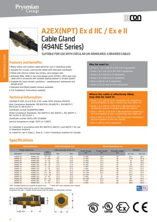 40
Specifications
Features and benefits:
• Brass indoor and outdoor cable gland for use in hazardous areas
• Suitable for circular unarmoured cables with extruded oversheath
• Fitted with silicone rubber low smoke, zero halogen seal
• Achieves IP66, IP68 (1 bar) and deluge proof (DTS01:1991) seal onto
	 cable and to enclosure with suitable sealing washer or thread sealant
• Suitable for most climatic conditions – weatherproof, waterproof and
	 deluge proof
• Standard and Nickel plated versions available
• Full Installation Instructions supplied
Technical Information:
Certified ΙΙ 2GD, Ex e ΙΙ  Ex d ΙΙC under ATEX directive 94/9/EC
Atex Compliance Standards: EN 60079-0, EN 60079-1, EN 60079-7,
EN 61241-0, EN 61241-1
Certificate number Sira99ATEX1086X
IECEx Compliance Standards: IEC 60079-0, IEC 60079-1, IEC 60079-7,
IEC 61241-0, IEC 61241-1
Certificate number IECEx SIR 10.0069X
Service temperature range –50°C to +200°C
UL Classified in accordance with IEC 60079-0, 60079-1 and 60079-7 for use
in hazardous locations
UL Listed for use in Class 1, Zone 0, 1 and 2 hazardous locations for Canada
Gland Reference Cable Dimensions mm Gland Dimensions mm
Design Reference
Size
Cable Diameter Ø (B) mm
Entry Thread
(D)
Thread Length
(E)
Protrusion Length
(F)
Hexagon
Standard Nickel Plated Min Max A/F (G) A/C (H)
494NE-03 494NE-03V ½”- 16 3.5 8.5 ½” NPT 15.5 36 25.7 28.7
494NE-04 494NE-04V ½”- 20S 8.0 11.5 ½” NPT 15.5 36 27.8 31.8
494NE-05 494NE-05V ½”- 20 8.0 16.0 ½” NPT 15.5 34 33 36.9
494NE-08 494NE-08V ¾” - 20 8.0 16.0 ¾” NPT 16.4 34 33 36.9
494NE-10 494NE-10V ¾” - 25 11.5 21.0 ¾” NPT 16.4 44 33 36.9
494NE-14 494NE-14V 1” - 25 11.5 21.0 1” NPT 19.5 44 37.5 42.2
494NE-15 494NE-15V 1” - 32 18.5 27.5 1” NPT 19.5 38 37.5 42.2
494NE-20 494NE-20V 1¼” - 32 18.5 27.5 1¼” NPT 20.5 38 47.2 52.9
494NE-21 494NE-21V 1¼” - 40 24.0 34.0 1¼” NPT 20.5 46 47.2 53.6
494NE-27 494NE-27V 1 ½” - 40 24.0 34.0 1½” NPT 21 46 56.4 63.1
494NE-32 494NE-32V 2” - 50 31.0 41.0 2” NPT 22 44 65 71.5
494NE-38 494NE-38V 2½” - 63 40.0 52.5 2½” NPT 32.5 61 80 87.4
494NE-44 494NE-44V 3” - 75S 52.5 58.0 3” NPT 33.5 46 98.8 109.2
494NE-45 494NE-45V 3”- 75 54.5 65.5 3” NPT 33.5 66 98.8 109.2
May be used in:
• Zones 0, 1  2 with Ex ia ΙΙA, B  C equipment
• Zones 1  2 with Ex ib ΙΙA, B  C equipment
• Zones 1  2 with Ex e ΙΙ equipment
• Zones 1  2 with Ex p ΙΙ equipment
• Zone 2 with Ex nA ΙΙ equipment
• Zones 21  22 with Ex tD ΙΙ equipment
Where the cable is effectively filled,
may also be used in:
• Zones 1  2 with Ex d ΙΙC equipment not containing a
source of ignition  with a volume less than 2000 cm³
• Zones 1  2 with Ex d ΙΙA  Ex d ΙΙB equipment not
containing a source of ignition  with any volume
• Zone 1 with Ex d ΙΙA  Ex d ΙΙB equipment containing a
source of ignition  with a volume less than 2000 cm³
• Zone 2 with Ex d ΙΙA  Ex d ΙΙB equipment containing a
source of ignition  with any volume
• Zone 2 with Ex nR ΙΙ equipment
A2EX(NPT) Ex d IIC / Ex e II
CableGland
(494NESeries)
SUITABLE FOR USE WITH CIRCULAR UN-ARMOURED  BRAIDED CABLES
Sizes 32 and above shall only be used for fixed installations.
In addition the user / installer should ensure that the cables are adequately clamped.
*NPT Threaded glands are supplied as glands only. **Other NPT sizes available upon request.		
HAZARDOUSGLANDS
 