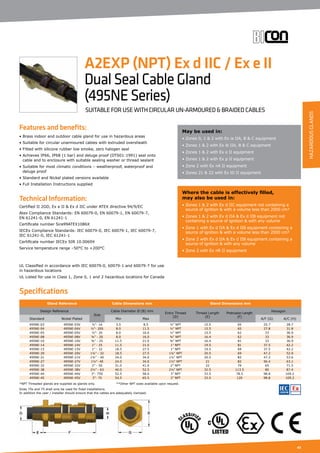 43
Features and benefits:
• Brass indoor and outdoor cable gland for use in hazardous areas
• Suitable for circular unarmoured cables with extruded oversheath
• Fitted with silicone rubber low smoke, zero halogen seal
• Achieves IP66, IP68 (1 bar) and deluge proof (DTS01:1991) seal onto
cable and to enclosure with suitable sealing washer or thread sealant
• Suitable for most climatic conditions – weatherproof, waterproof and
deluge proof
• Standard and Nickel plated versions available
• Full Installation Instructions supplied
Technical Information:
Certified ΙΙ 2GD, Ex e ΙΙ  Ex d ΙΙC under ATEX directive 94/9/EC
Atex Compliance Standards: EN 60079-0, EN 60079-1, EN 60079-7,
EN 61241-0, EN 61241-1
Certificate number Sira99ATEX1086X
IECEx Compliance Standards: IEC 60079-0, IEC 60079-1, IEC 60079-7,
IEC 61241-0, IEC 61241-1
Certificate number IECEx SIR 10.0069X
Service temperature range –50°C to +200°C
UL Classified in accordance with IEC 60079-0, 60079-1 and 60079-7 for use
in hazardous locations
UL Listed for use in Class 1, Zone 0, 1 and 2 hazardous locations for Canada
May be used in:
• Zones 0, 1  2 with Ex ia ΙΙA, B  C equipment
• Zones 1  2 with Ex ib ΙΙA, B  C equipment
• Zones 1  2 with Ex e ΙΙ equipment
• Zones 1  2 with Ex p ΙΙ equipment
• Zone 2 with Ex nA ΙΙ equipment
• Zones 21  22 with Ex tD ΙΙ equipment
Where the cable is effectively filled,
may also be used in:
• Zones 1  2 with Ex d ΙΙC equipment not containing a
source of ignition  with a volume less than 2000 cm³
• Zones 1  2 with Ex d ΙΙA  Ex d ΙΙB equipment not
containing a source of ignition  with any volume
• Zone 1 with Ex d ΙΙA  Ex d ΙΙB equipment containing a
source of ignition  with a volume less than 2000 cm³
• Zone 2 with Ex d ΙΙA  Ex d ΙΙB equipment containing a
source of ignition  with any volume
• Zone 2 with Ex nR ΙΙ equipment
A2EXP (NPT) Ex d IIC / Ex e II
DualSealCableGland
(495NESeries)
SUITABLE FOR USE WITH CIRCULAR UN-ARMOURED  BRAIDED CABLES
Specifications
Gland Reference Cable Dimensions mm Gland Dimensions mm
Design Reference
Size
Cable Diameter Ø (B) mm
Entry Thread
(D)
Thread Length
(E)
Protrusion Length
(F)
Hexagon
Standard Nickel Plated Min Max A/F (G) A/C (H)
495NE-03 495NE-03V ½”- 16 3.5 8.5 ½” NPT 15.5 65 25.7 28.7
495NE-04 495NE-04V ½”- 20S 8.0 11.5 ½” NPT 15.5 65 27.8 31.8
495NE-05 495NE-05V ½”- 20 8.0 16.0 ½” NPT 15.5 62 33 36.9
495NE-08 495NE-08V ¾” - 20 8.0 16.0 ¾” NPT 16.4 62 33 36.9
495NE-10 495NE-10V ¾” - 25 11.5 21.0 ¾” NPT 16.4 81 33 36.9
495NE-14 495NE-14V 1” - 25 11.5 21.0 1” NPT 19.5 81 37.5 42.2
495NE-15 495NE-15V 1” - 32 18.5 27.5 1” NPT 19.5 69 37.5 42.2
495NE-20 495NE-20V 1¼” - 32 18.5 27.5 1¼” NPT 20.5 69 47.2 52.9
495NE-21 495NE-21V 1¼” - 40 24.0 34.0 1¼” NPT 20.5 82 47.2 53.6
495NE-27 495NE-27V 1½”- 40 24.0 34.0 1½” NPT 21 82 56.4 63.1
495NE-32 495NE-32V 2” - 50 31.0 41.0 2” NPT 22 79 65 71.5
495NE-38 495NE-38V 2½” - 63 40.0 52.5 2½” NPT 32.5 113.5 80 87.4
495NE-44 495NE-44V 3”- 75S 52.5 58.0 3” NPT 33.5 78.5 98.8 109.2
495NE-45 495NE-45V 3”- 75 54.5 65.5 3” NPT 33.5 120 98.8 109.2
*NPT Threaded glands are supplied as glands only. 	 **Other NPT sizes available upon request.		
Sizes 75s and 75 shall only be used for fixed installations.
In addition the user / installer should ensure that the cables are adequately clamped.
HAZARDOUSGLANDS
 