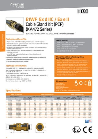 48
Features and benefits:
• Brass indoor and outdoor cable gland for use in hazardous areas
• Suitable for circular, galvanised steel wire armour cables with extruded
polymeric bedding and oversheath
• Achieves IP66 seal onto cable and to enclosure with suitable sealing
washer or thread sealant
• Three part armour lock provides mechanical cable retention and
electrical continuity
• Inner PCP seal grips cable bedding and provides additional
ingress protection
• Suitable for most climatic conditions - weatherproof and waterproof
• Standard and Nickel plated versions available
• Full Installation Instructions supplied
Technical Information:
Certified ΙΙ 2GD, Ex e ΙΙ  Ex d ΙΙC under ATEX directive 94/9/EC
Atex Compliance Standards: EN 60079-0, EN 60079-1, EN 60079-7,
EN 61241-0, EN 61241-1
Certificate number Sira 02ATEX3092X
IECEx Compliance Standards: IEC 60079-0, IEC 60079-1, IEC 60079-7,
IEC 61241-0, IEC 61241-1
Certificate number IECEx SIR 10.0071X
Service temperature range -60°C to +90°C
May be used in:
• Zones 0, 1  2 with Ex ia IIA, B  C equipment
• Zones 1  2 with Ex ib IIA, B  C equipment
• Zones 1  2 with Ex e II equioment
• Zones 2 with Ex nA II equipment
• Zone 21  22 with Ex tD A21
Where the cable is effectively filled,
may also be used in:
• Zones 1  2 with Ex d IIC equipment not containing a
source of ignition  with a volume less than 2000cm³
• Zones 1  2 with Ex d IIA  Ex d IIB equipment not
containing a source of ignition  with any volume
• Zone 1 with Ex d IIA  Ex d IIB equipment containing a
source of ignition  with a volume less than 2000cm³
• Zone 2 with Ex d IIA  Ex d IIB equipment containing a
source of ignition  with any volume
• Zone 2 with Ex nR II equipment
E1WF Ex d IIC / Ex e II
CableGlandKit(PCP)
(KA472Series)
SUITABLE FOR USE WITH ALL STEEL WIRE ARMOURED CABLES
Kit comprises:
E1WF Gland
Brass Earth Tag
Brass Locknut
Nylon Sealing Washer
PCP Shroud
(2 per kit up to and including 25mm size)
Specifications
Gland Kit Reference Cable Dimensions mm Gland Dimensions mm
Design Reference
Size
Qty per
Kit
Under Armour Ø (A) Overall Ø (B)
Armour
Wire Ø
Entry Thread
(D)
Thread
Length (E)
Protrusion
Length
(F)
Hexagon
Standard Nickel Plated Min Max Min Max A/F (G) A/C (H)
KA472-51 KA472-51V 16 2 3.8 8.7 8.0 13.2 0.9 M16 × 1.5 15 41 23.4 26.7
KA472-71 KA472-71V 20SS 2 3.8 8.7 8.0 13.2 0.9 M20 × 1.5 15 41 23.4 26.7
KA472-52 KA472-52V 20S 2 8.0 11.8 8.0 15.8 0.9 / 1.25 M20 × 1.5 15 43 25.7 29.2
KA472-53 KA472-53V 20 2 11.8 14.2 11.7 20.8 0.9 / 1.25 M20 × 1.5 15 43 30.5 34.0
KA472-55 KA472-55V 25 2 14.0 20.1 17.0 27.2 1.25 / 1.6 M25 × 1.5 15 48 37.6 42.2
KA472-56 KA472-56V 32 1 19.7 26.6 23.5 33.5 1.6 / 2.0 M32 × 1.5 15 53 47.2 53.6
KA472-57 KA472-57V 40 1 26.6 32.4 29.0 39.9 1.6 / 2.0 M40 × 1.5 15 56 56.4 61.5
KA472-58 KA472-58V 50S 1 32.4 38.4 38.0 46.2 2.0 / 2.5 M50 × 1.5 15 61 60.0 66.0
KA472-59 KA472-59V 50 1 38.4 44.3 39.5 52.6 2.0 / 2.5 M50 × 1.5 15 61 70.1 77.2
KA472-60 KA472-60V 63S 1 44.3 50.3 50.0 58.9 2.5 M63 × 1.5 15 64 75.0 83.0
KA472-61 KA472-61V 63 1 50.3 56.2 51.3 65.3 2.5 M63 × 1.5 15 64 80.0 87.4
KA472-62 KA472-62V 75S 1 56.2 62.2 62.0 71.6 2.5 M75 × 1.5 15 73 90.2 99.1
KA472-63 KA472-63V 75 1 62.2 68.1 62.5 78.0 2.5 M75 × 1.5 15 73 98.8 109.2
KA472-64 KA472-64V 85 1 68.0 74.0 68.0 88.0 3.15 M80 × 2.0 20 102 115.1 126.0
HAZARDOUSGLANDS
 
