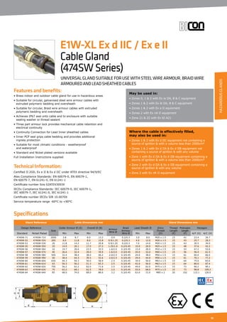 55
Specifications
Features and benefits:
• Brass indoor and outdoor cable gland for use in hazardous areas
• Suitable for circular, galvanised steel wire armour cables with
extruded polymeric bedding and oversheath
• Suitable for circular, Braid wire armour cables with extruded
polymeric bedding and oversheath
• Achieves IP67 seal onto cable and to enclosure with suitable
sealing washer or thread sealant
• Three part armour lock provides mechanical cable retention and
electrical continuity
• Continuity Connection for Lead Inner sheathed cables
• Inner PCP seal grips cable bedding and provides additional
ingress protection
• Suitable for most climatic conditions - weatherproof
and waterproof
• Standard and Nickel plated versions available
Full Installation Instructions supplied
Technical Information:
Certified ΙΙ 2GD, Ex e ΙΙ  Ex d ΙΙC under ATEX directive 94/9/EC
Atex Compliance Standards: EN 60079-0, EN 60079-1,
EN 60079-7, EN 61241-0, EN 61241-1
Certificate number Sira 02ATEX3093X
IECEx Compliance Standards: IEC 60079-0, IEC 60079-1,
IEC 60079-7, IEC 61241-0, IEC 61241-1
Certificate number IECEx SIR 10.0070X
Service temperature range -60°C to +90°C
May be used in:
• Zones 0, 1  2 with Ex ia IIA, B  C equipment
• Zones 1  2 with Ex ib IIA, B  C equipment
• Zones 1  2 with Ex e II equioment
• Zones 2 with Ex nA II equipment
• Zone 21  22 with Ex tD A21
Where the cable is effectively filled,
may also be used in:
• Zones 1  2 with Ex d IIC equipment not containing a
source of ignition  with a volume less than 2000cm³
• Zones 1  2 with Ex d IIA  Ex d IIB equipment not
containing a source of ignition  with any volume
• Zone 1 with Ex d IIA  Ex d IIB equipment containing a
source of ignition  with a volume less than 2000cm³
• Zone 2 with Ex d IIA  Ex d IIB equipment containing a
source of ignition  with any volume
• Zone 2 with Ex nR II equipment
E1W-XL Ex d IIC / Ex e II
CableGland
(474SWSeries)
UNIVERSAL GLAND SUITABLE FOR USE WITH STEEL WIRE ARMOUR, BRAID WIRE
ARMOURED AND LEAD SHEATHED CABLES
Gland Reference Cable Dimensions mm Gland Dimensions mm
Design Reference
Size
Under Armour Ø (A) Overall Ø (B)
Armour
Wire Ø
Braid
Armour
Wire Ø
Lead Sheath Ø Entry
Thread
(D)
Thread
Length
(E)
Protrusion
Length
(F)
Hexagon
Standard Nickel Plated Min Max Min Max Min Max A/F (G) A/C (H)
474SW-71 474SW-71V 20SS 3.8 8.7 8.0 13.2 0.9 0.2/0.3 3.0 8.0 M20 x 1.5 15 41 23.4 26.7
474SW-52 474SW-52V 20S 8.0 11.8 8.0 15.8 0.9/1.25 0.2/0.3 4.0 12.0 M20 x 1.5 15 43 25.7 29.2
474SW-53 474SW-53V 20 11.8 14.2 11.7 20.8 0.9/1.25 0.2/0.3 7.0 14.0 M20 x 1.5 15 43 30.5 34.0
474SW-55 474SW-55V 25 14.0 20.1 17.0 27.2 1.25/1.6 0.2/0.45 10.0 20.0 M25 x 1.5 15 48 37.6 42.2
474SW-56 474SW-56V 32 19.7 26.6 23.5 33.5 1.6/2.0 0.3/0.45 15.0 26.0 M32 x 1.5 15 53 47.2 53.6
474SW-57 474SW-57V 40 26.6 32.4 29.0 39.9 1.6/2.0 0.3/0.45 20.0 32.0 M40 x 1.5 15 56 56.4 61.5
474SW-58 474SW-58V 50S 32.4 38.4 38.0 46.2 2.0/2.5 0.3/0.45 24.0 38.0 M50 x 1.5 15 61 60.0 66.0
474SW-59 474SW-59V 50 38.4 44.3 39.5 52.6 2.0/2.5 0.3/0.45 29.0 44.0 M50 x 1.5 15 61 70.1 77.2
474SW-60 474SW-60V 63S 44.3 50.3 50.0 58.9 2.5 0.3/0.45 34.0 50.0 M63 x 1.5 15 64 75.0 83.0
474SW-61 474SW-61V 63 50.3 56.2 51.3 65.3 2.5 0.3/0.45 42.0 56.0 M63 x 1.5 15 64 80.0 87.4
474SW-62 474SW-62V 75S 56.2 62.2 62.0 71.6 2.5 0.3/0.45 49.0 62.0 M75 x 1.5 15 73 90.2 99.1
474SW-63 474SW-63V 75 62.2 68.1 62.5 78.0 2.5 0.3/0.45 55.0 68.0 M75 x 1.5 15 73 98.8 109.2
474SW-64 474SW-64V 85 68.0 74.0 68.0 88.0 3.2 0.3/0.45 63.0 72.0 M85 x 2 20 102 115.1 126.0
HAZARDOUSGLANDS
 