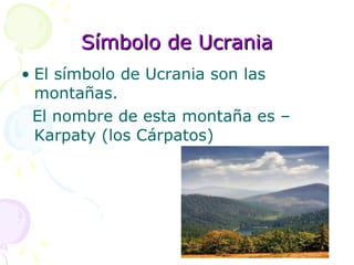 Símbolo de Ucrania El símbolo de Ucrania son las montañas.  El nombre de esta montaña es – Karpaty (los Cárpatos) 