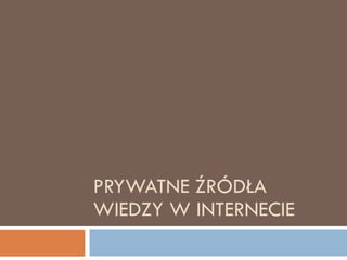 PRYWATNE ŹRÓDŁA WIEDZY W INTERNECIE 