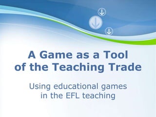 A Game as a Tool
of the Teaching Trade
  Using educational games
     in the EFL teaching
        Powerpoint Templates
 