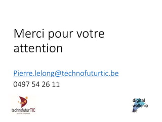 Merci pour votre
attention
Pierre.lelong@technofuturtic.be
0497 54 26 11
 