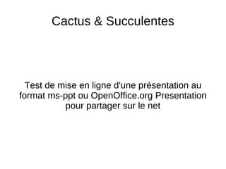 Test de mise en ligne d'une présentation au format ms-ppt ou OpenOffice.org Presentation pour partager sur le net Cactus & Succulentes 