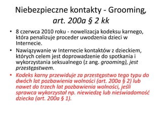 Niebezpieczne kontakty - Grooming,
           art. 200a § 2 kk
• 8 czerwca 2010 roku - nowelizacja kodeksu karnego,
  któr...