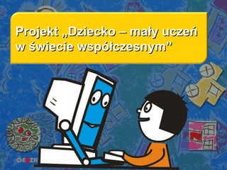 Projekt „Dziecko – mały uczeń  w świecie współczesnym” 