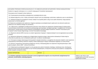 pozarządowe. Realizowane działania przyczynią się m.in. do zwiększania potencjału tych podmiotów i realizacji zasady partnerstwa.
Działania te mogą byd realizowane m.in. w ramach następujących Priorytetów Inwestycyjnych:
Finansowane przez Europejski Fundusz Społeczny:
· 8.9. Przystosowanie pracowników, przedsiębiorstw i przedsiębiorców do zmian;
· 9.4. Aktywne włączenie, w tym z myślą o promowaniu równych szans oraz aktywnego uczestnictwa i zwiększaniu szans na zatrudnienie;
· 9.7. Ułatwianie dostępu do przystępnych cenowo, trwałych oraz wysokiej jakości usług, w tym opieki zdrowotnej i usług socjalnych
świadczonych w interesie ogólnym;
9.8. Wspieranie przedsiębiorczości społecznej i integracji zawodowej w przedsiębiorstwach społecznych oraz ekonomii społecznej i
solidarnej w celu ułatwiania dostępu do zatrudnienia;
· 10.1. Ograniczenie i zapobieganie przedwczesnemu kooczeniu nauki szkolnej oraz zapewnianie równego dostępu do dobrej jakości
wczesnej edukacji elementarnej oraz kształcenia podstawowego, gimnazjalnego i ponadgimnazjalnego, z uwzględnieniem formalnych,
nieformalnych i pozaformalnych ścieżek kształcenia umożliwiających ponowne podjęcie kształcenia i szkolenia. Finansowane przez
Europejski Fundusz Rozwoju Regionalnego, w ramach finansowania krzyżowego:
· 3.4. Wspieranie zdolności MŚP do wzrostu na rynkach regionalnych, krajowych i międzynarodowych oraz do angażowania się w procesy
innowacji
· 4.3. Wspieranie efektywności energetycznej, inteligentnego zarządzania energią i wykorzystania odnawialnych źródeł energii w
infrastrukturze publicznej, w tym w budynkach publicznych, i w sektorze mieszkaniowym
· 4.5. Promowanie strategii niskoemisyjnych dla wszystkich rodzajów terytoriów, w szczególności dla obszarów miejskich, w tym wspieranie
zrównoważonej multimodalnej mobilności miejskiej i działao adaptacyjnych mających oddziaływanie łagodzące na zmiany klimatu
· 6.4. Ochrona i przywrócenie różnorodności biologicznej, ochronę i rekultywację gleby oraz wspieranie usług ekosystemowych, także
poprzez program „Natura 2000” i zieloną infrastrukturę
· 6.5. Podejmowanie przedsięwzięd mających na celu poprawę stanu jakości środowiska miejskiego, rewitalizację miast, rekultywację i
dekontaminację terenów poprzemysłowych (w tym terenów powojskowych), zmniejszenie zanieczyszczenia powietrza i propagowanie
działao służących zmniejszeniu hałasu.
ZASADA PARTNERSTWA 249-254
7.2.2.Działania angażujące stosownych partnerów w proces przygotowania programu oraz rola partnerów zaangażowanych we
wdrażanie, monitorowanie, ewaluację programu
(większa częśd sekcji to opis
zaangażowania partnerów i konsultacji
społecznych w trakcie
 