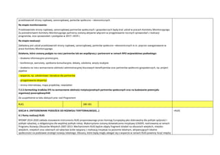 przedstawicieli strony rządowej, samorządowej, parterów społeczno – ekonomicznych.
Na etapie monitorowania:
Przedstawiciele strony rządowej, samorządowej partnerów społecznych i gospodarczych będą brad udział w pracach Komitetu Monitorującego.
Za pośrednictwem Komitetu Monitorującego partnerzy zostaną aktywnie włączeni w przygotowanie rocznych sprawozdao z realizacji
programów, oraz sprawozdao z postępów w 2017 i 2019 r.
Na etapie ewaluacji:
Zakładany jest udział przedstawicieli strony rządowej, samorządowej, parterów społeczno –ekonomicznych m.in. poprzez zaangażowanie w
prace Komitetu Monitorującego.
Działania, które zostaną podjęte na rzecz partnerów lub we współpracy z partnerami w ramach RPO województwa podlaskiego:
− działania informacyjno-promocyjne,
− konferencje, warsztaty, spotkania konsultacyjne, debaty, szkolenia, wizyty studyjne
− działania na rzecz wzmacniania zdolności administracyjnej kluczowych beneficjentów oraz partnerów społeczno-gospodarczych, np. project
pipeline
− wsparcie, np. szkoleniowe i doradcze dla partnerów
− przygotowanie ekspertyz
− strona internetowa, mapa projektów, newslatter.
7.2.3 Earmarking środków EFS na wzmacnianie zdolności instytucjonalnych partnerów społecznych oraz na budowanie potencjału
organizacji pozarządowych44
Do uzupełnienia w toku dalszych prac nad Programem
RLKS 180-181
SEKCJA 4. ZINTEGROWANE PODEJŚCIE DO ROZWOJU TERYTORIALNEGO(…)
4.1 Ramy realizacji RLKS
RPOWP 2014-2020 zakłada stosowanie instrumentu RLKS proponowanego przez Komisję Europejską jako dobrowolny dla polityki spójności i
polityki rybackiej, a obligatoryjna dla wspólnej polityki rolnej. Wykorzystane zostaną doświadczenia inicjatywy LEADER, realizowanej w ramach
Programu Rozwoju Obszarów Wiejskich 2007-2013. Mechanizmem RLKS będzie objęty fragment działao na obszarach wiejskich, miejsko-
wiejskich, miejskich oraz zależnych od rybactwa ściśle związany z realizacją inicjatyw na poziomie lokalnym, aktywizujących lokalne
społeczności na podstawie strategii rozwoju lokalnego. Obszary, które będą mogły ubiegad się o wsparcie w ramach RLKS powinny liczyd między
+RLKS
 