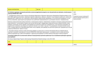 ZASADA PARTNERSTWA 262-263
8.2 Działania angażujące stosownych partnerów w proces przygotowania programu oraz rola partnerów we wdrażaniu, monitorowaniu i
ewaluacji RPOWŚ 2014- 2020
(…)Uwzględniając powyższe zapisy Instytucja Zarządzająca Regionalnym Programem Operacyjnym Województwa Świętokrzyskiego na lata
2014-2020 organizuje partnerstwo z właściwymi organami regionalnymi, lokalnymi, miejskimi i innymi władzami publicznymi; z partnerami
gospodarczymi i społecznymi oraz z podmiotami reprezentującymi społeczeostwo obywatelskie, w tym partnerami działającymi na rzecz
ochrony środowiska, organizacjami pozarządowymi oraz podmiotami odpowiedzialnymi za promowanie równości i niedyskryminacji.
Realizacja zasady partnerstwa podczas wdrażania i monitorowania programu. Podstawowym narzędziem stosowania zasady partnerstwa na
etapie wdrażania i monitorowania Programu jest Komitet Monitorujący. Uwzględniając zasadę partnerstwa w składzie Komitetu należy
zapewnid uczestnictwo stronie rządowej, samorządowej oraz partnerom społecznym i gospodarczym, w tym partnerom zajmującym się
zagadnieniami środowiska naturalnego oraz wspierania równości szans kobiet i mężczyzn. Przy powoływaniu członków Komitetu należy
mied na uwadze dążenie do zrównoważonego udziału strony rządowej, samorządowej oraz partnerów społecznych i gospodarczych oraz jak
najwyższej efektywności i jakości ich pracy.
(…)Na etapie ewaluacji realizacja zasady partnerstwa polegała na umieszczaniu na stronie internetowej www.rpo-swietokrzyskie.pl
raportów ze wszystkich realizowanych w ramach RPOWŚ 2014-2020 badao ewaluacyjnych i umożliwianiu przez to udziału partnerów
społeczno-gospodarczych, władz samorządowych i organizacji pozarządowych w analizie ewaluacji dotyczących realizacji programu.
Earmarking środków EFS na wzmacnianie zdolności instytucjonalnych partnerów społecznych oraz na budowanie potencjału organizacji
pozarządowych
Nie dotyczy Regionalnego Programu Operacyjnego Województwa Świętokrzyskiego na lata 2014-2020.
+(ZP)
-(PT2)
Z dziwnych przyczyn realizacja ZP
podczas ewaluacji opisana jest w
czasie przeszłym.
RLKS
Nie ma -(RLKS)
 