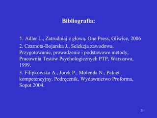 Bibliografia: <ul><li>1.  Adler L., Zatrudniaj z głową. One Press, Gliwice, 2006 </li></ul><ul><li>2. Czarnota-Bojarska J....