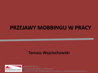 PERSPEKTYWY S.C.
Ul. Karmelicka 46/9a, 31-128 Kraków
++48 533 979 590, info@perspektywy-partner-eu, www.perspektywy-partner.eu
PRZEJAWY MOBBINGU W PRACY
Tomasz Wojciechowski
 