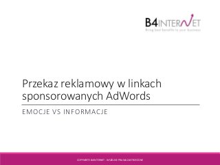 Przekaz reklamowy w linkach
sponsorowanych AdWords
EMOCJE VS INFORMACJE
COPYWRITE B4INTERNET - WSZELKIE PRAWA ZASTRZEŻONE
 