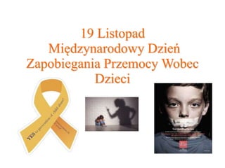 19 Listopad
Międzynarodowy Dzień
Zapobiegania Przemocy Wobec
Dzieci
 