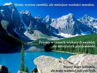 Mamy wyższe zarobki, ale mniejsze wartości moralne.




               Żyjemy w czasach większych swobód,
                       ale mniejszych przyjemności.




                               Mamy dużo jedzenia,
                       ale mało wartości odżywczych.
 