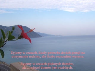 Żyjemy w czasach, kiedy potrzeba dwóch pensji na
utrzymanie rodziny, ale liczba rozwodów wzrasta.

      Żyjemy w czasach pięknych domów,
       ale ... więcej domów jest rozbitych.
 