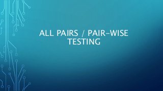 ALL PAIRS / PAIR-WISE
TESTING
 
