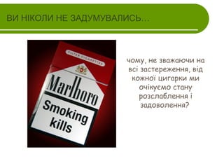 ВИ НІКОЛИ НЕ ЗАДУМУВАЛИСЬ…

чому, не зважаючи на
всі застереження, від
кожної цигарки ми
очікуємо стану
розслаблення і
задоволення?

 