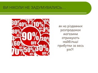 ВИ НІКОЛИ НЕ ЗАДУМУВАЛИСЬ…

як на різдвяних
розпродажах
магазини
отримують
найбільші
прибутки за весь
рік?!

 