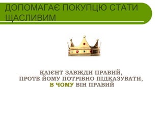 ДОПОМАГАЄ ПОКУПЦЮ СТАТИ
ЩАСЛИВИМ

КЛІЄНТ ЗАВЖДИ ПРАВИЙ,
ПРОТЕ ЙОМУ ПОТРІБНО ПІДКАЗУВАТИ,
В ЧОМУ ВІН ПРАВИЙ

 